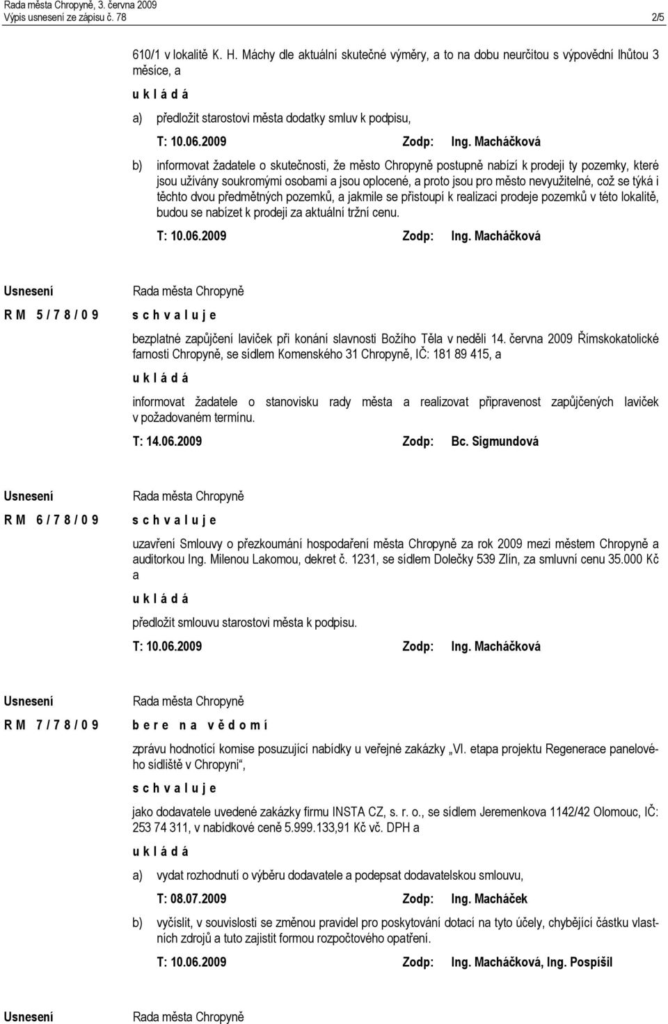 Chropyně postupně nabízí k prodeji ty pozemky, které jsou užívány soukromými osobami a jsou oplocené, a proto jsou pro město nevyužitelné, což se týká i těchto dvou předmětných pozemků, a jakmile se