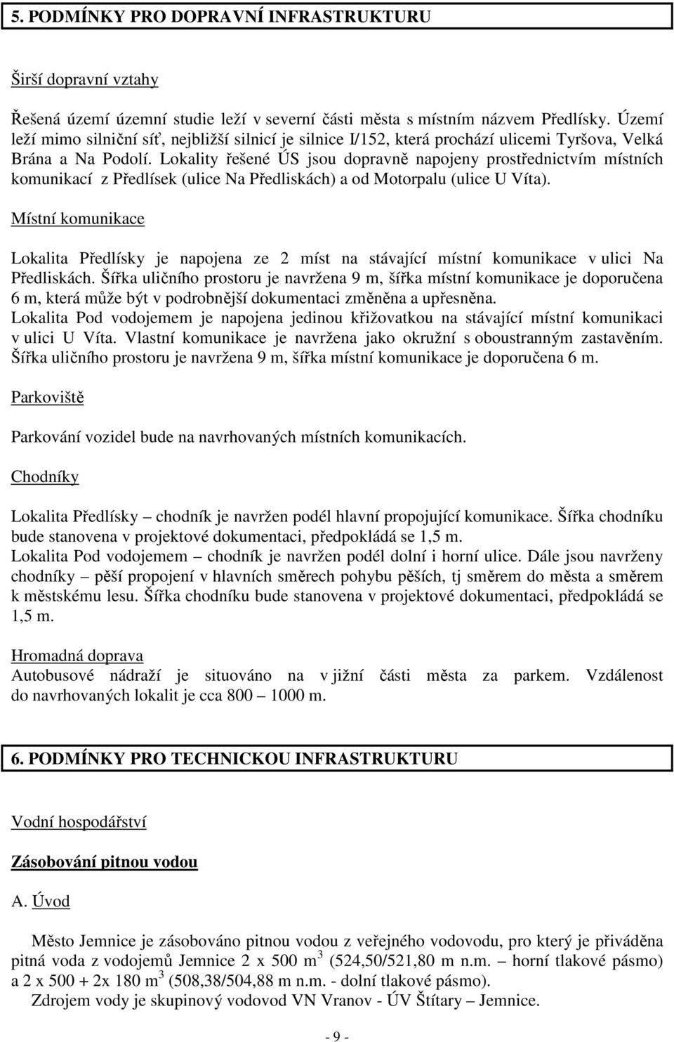 Lokality řešené ÚS jsou dopravně napojeny prostřednictvím místních komunikací z Předlísek (ulice Na Předliskách) a od Motorpalu (ulice U Víta).