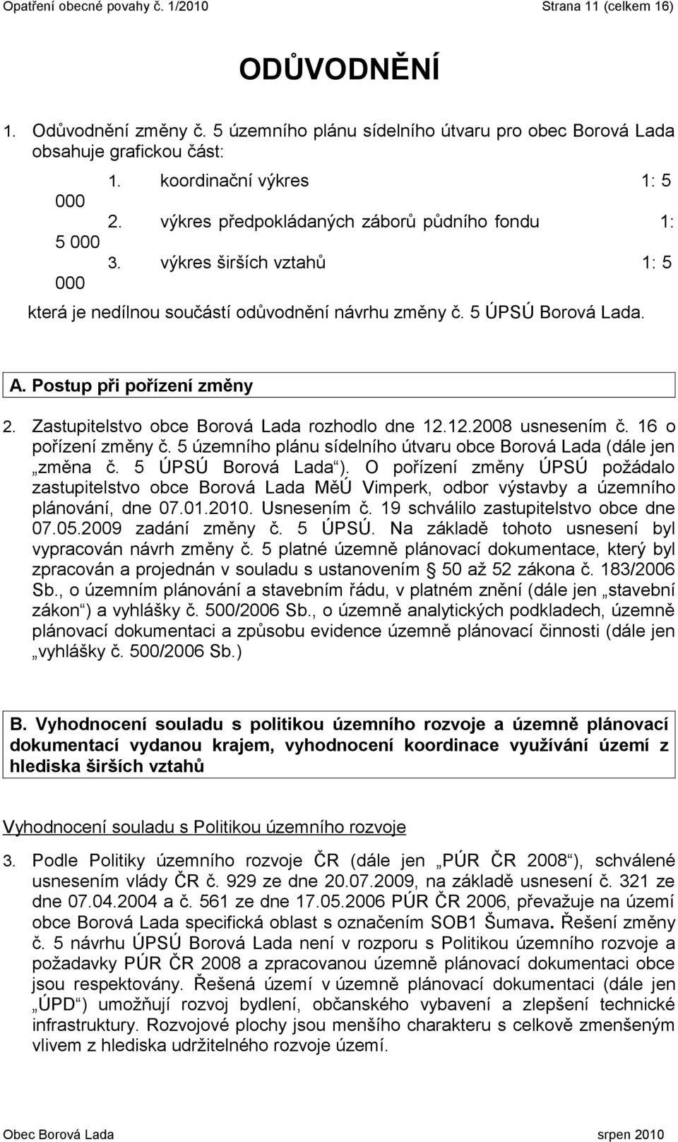 Postup při pořízení změny 2. Zastupitelstvo obce Borová Lada rozhodlo dne 12.12.2008 usnesením č. 16 o pořízení změny č. 5 územního plánu sídelního útvaru obce Borová Lada (dále jen změna č.