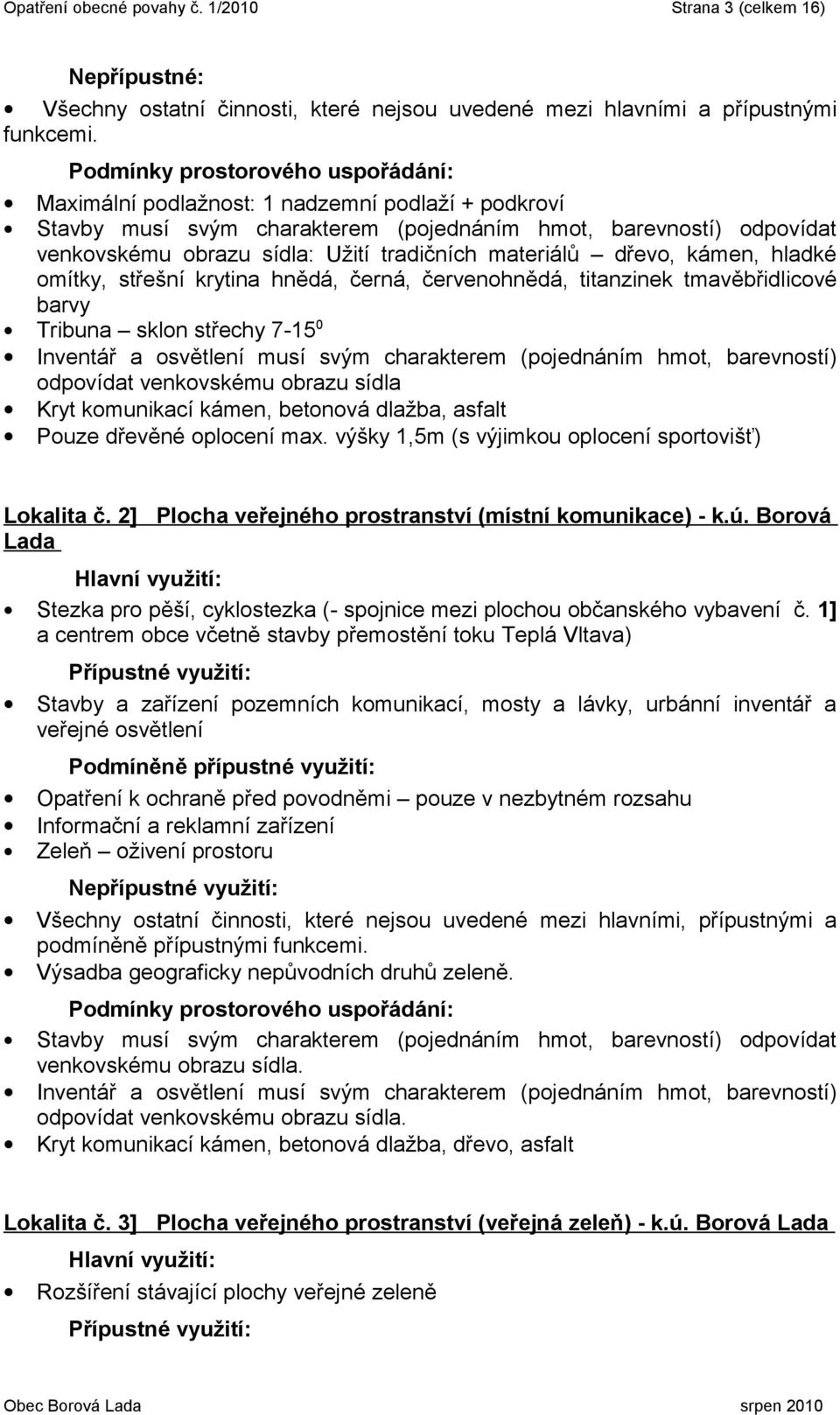 omítky, střešní krytina hnědá, černá, červenohnědá, titanzinek tmavěbřidlicové barvy Tribuna sklon střechy 7-15 0 Inventář a osvětlení musí svým charakterem (pojednáním hmot, barevností) odpovídat