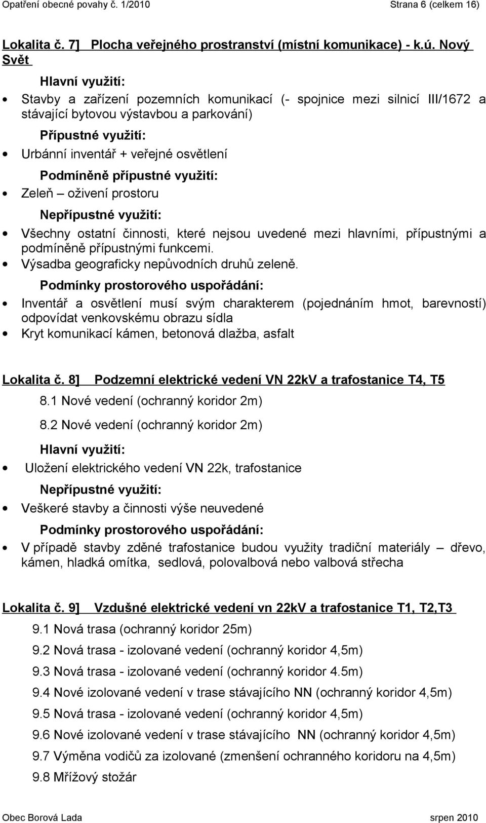 osvětlení musí svým charakterem (pojednáním hmot, barevností) odpovídat venkovskému obrazu sídla Kryt komunikací kámen, betonová dlažba, asfalt Lokalita č.