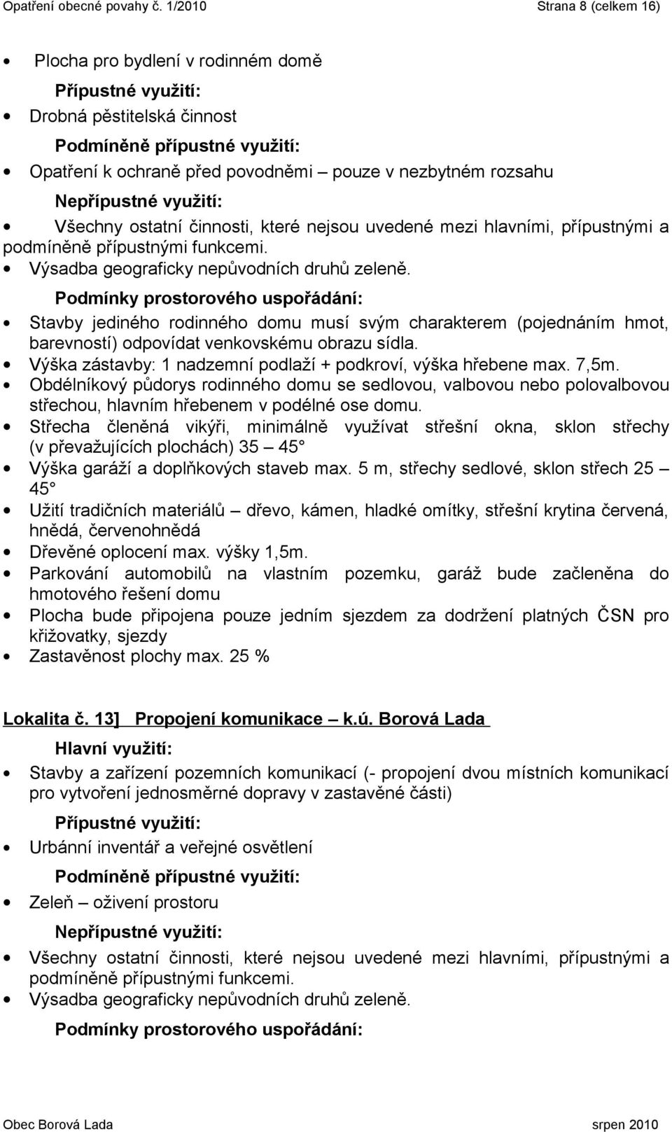 charakterem (pojednáním hmot, barevností) odpovídat venkovskému obrazu sídla. Výška zástavby: 1 nadzemní podlaží + podkroví, výška hřebene max. 7,5m.