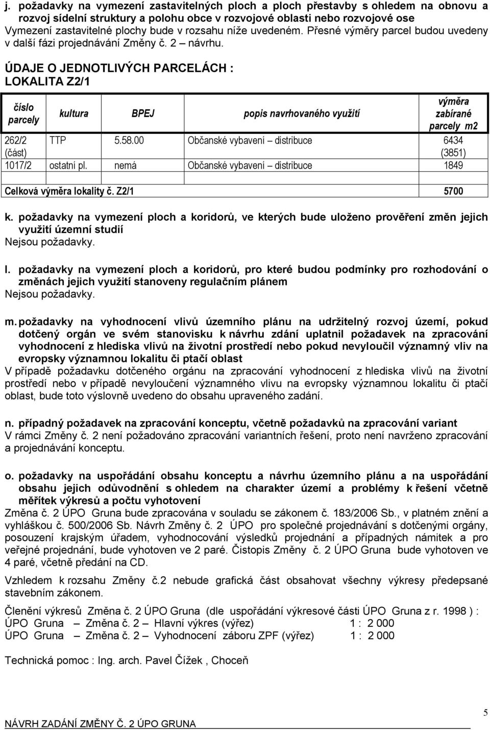 ÚDAJE O JEDNOTLIVÝCH PARCELÁCH : LOKALITA Z2/1 číslo parcely kultura BPEJ popis navrhovaného využití výměra zabírané parcely m2 TTP 5.58.