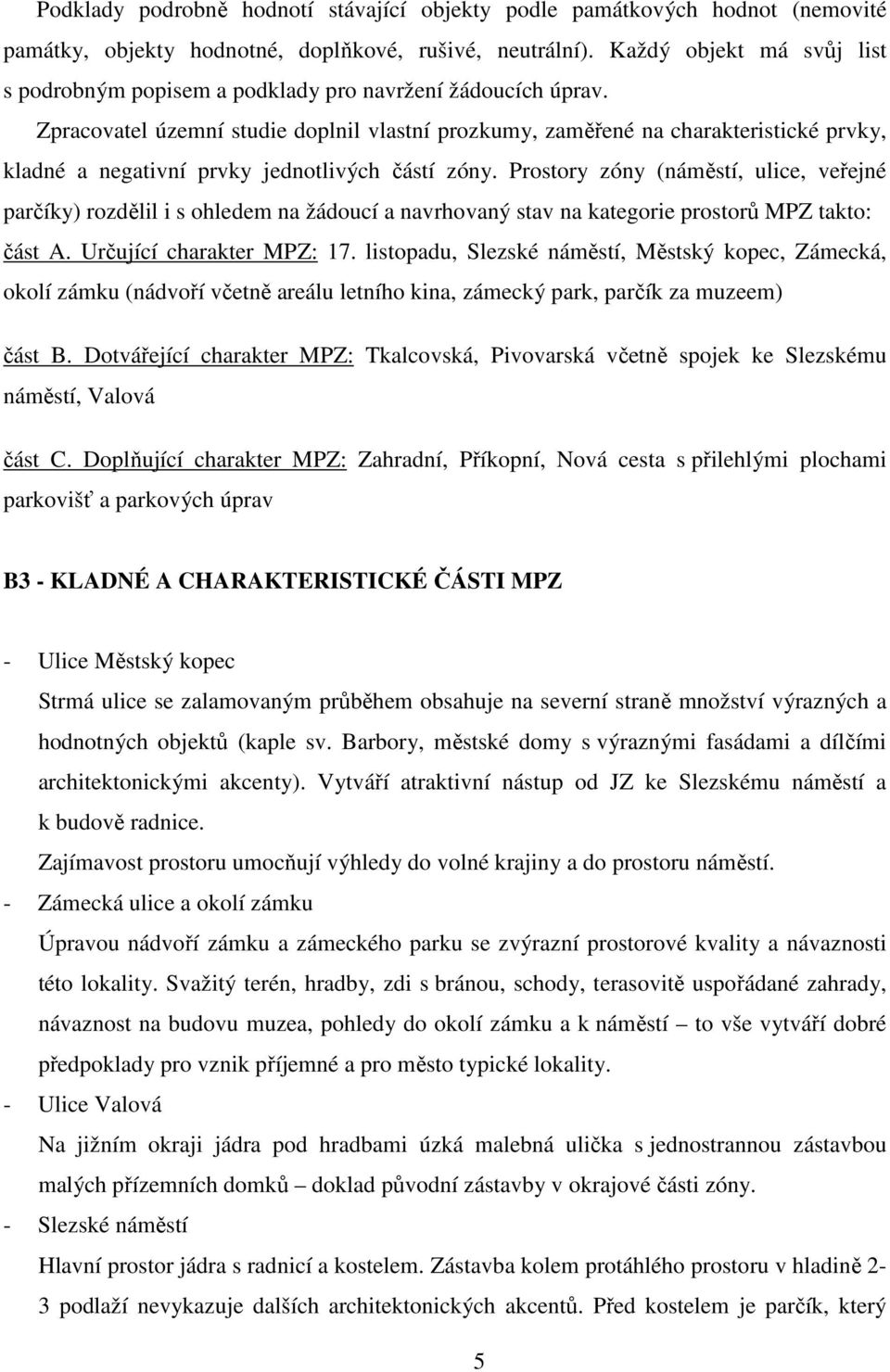 Zpracovatel územní studie doplnil vlastní prozkumy, zaměřené na charakteristické prvky, kladné a negativní prvky jednotlivých částí zóny.