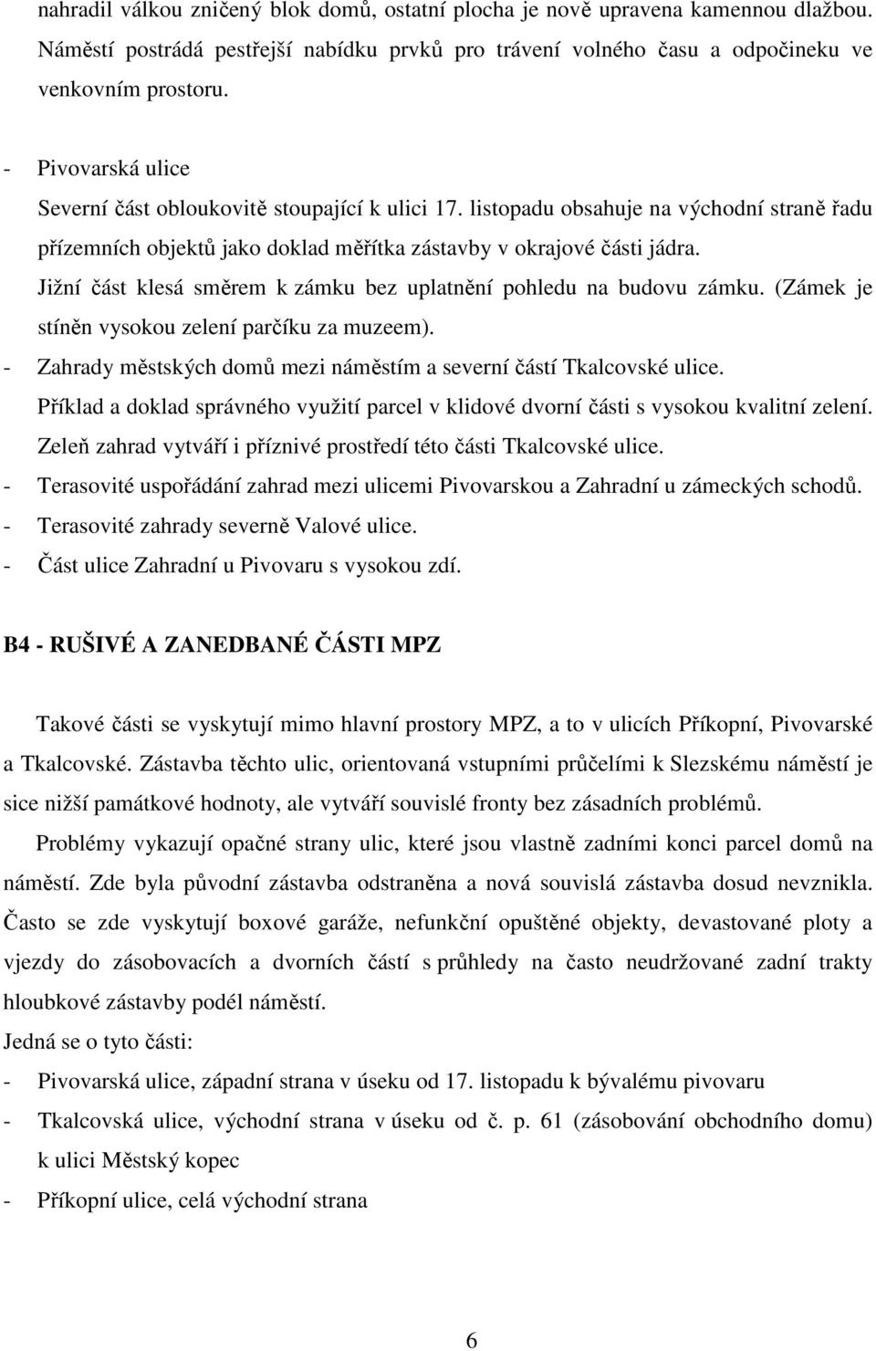 Jižní část klesá směrem k zámku bez uplatnění pohledu na budovu zámku. (Zámek je stíněn vysokou zelení parčíku za muzeem). - Zahrady městských domů mezi náměstím a severní částí Tkalcovské ulice.