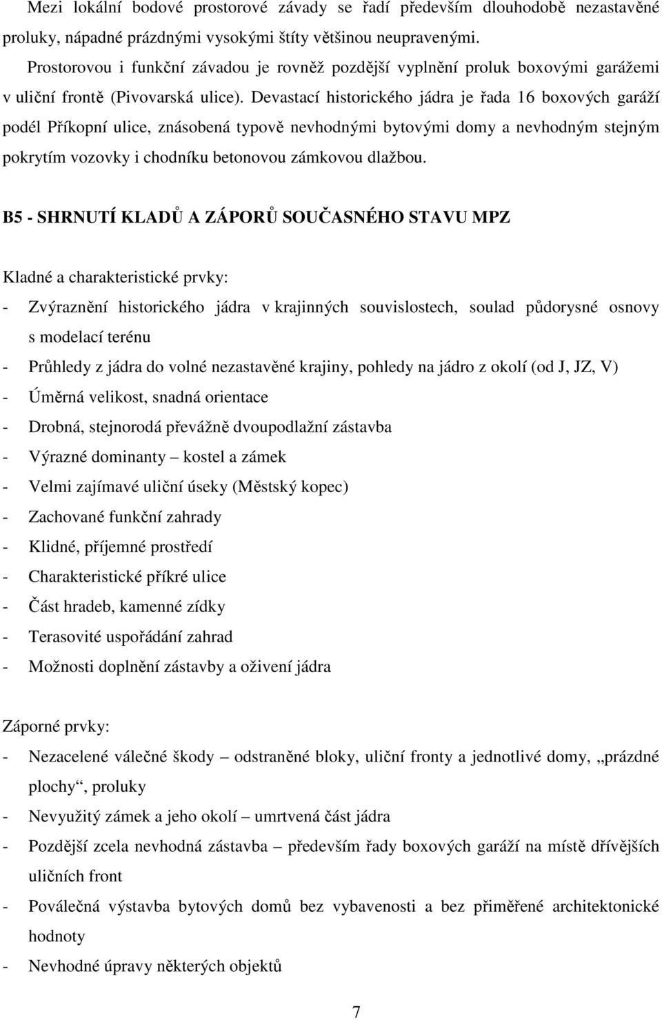 Devastací historického jádra je řada 16 boxových garáží podél Příkopní ulice, znásobená typově nevhodnými bytovými domy a nevhodným stejným pokrytím vozovky i chodníku betonovou zámkovou dlažbou.