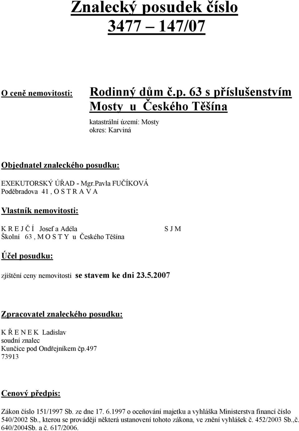 dni 23.5.2007 Zpracovatel znaleckého posudku: K Ř E N E K Ladislav soudní znalec Kunčice pod Ondřejníkem čp.497 73913 Cenový předpis: Zákon číslo 151/1997 Sb. ze dne 17. 6.