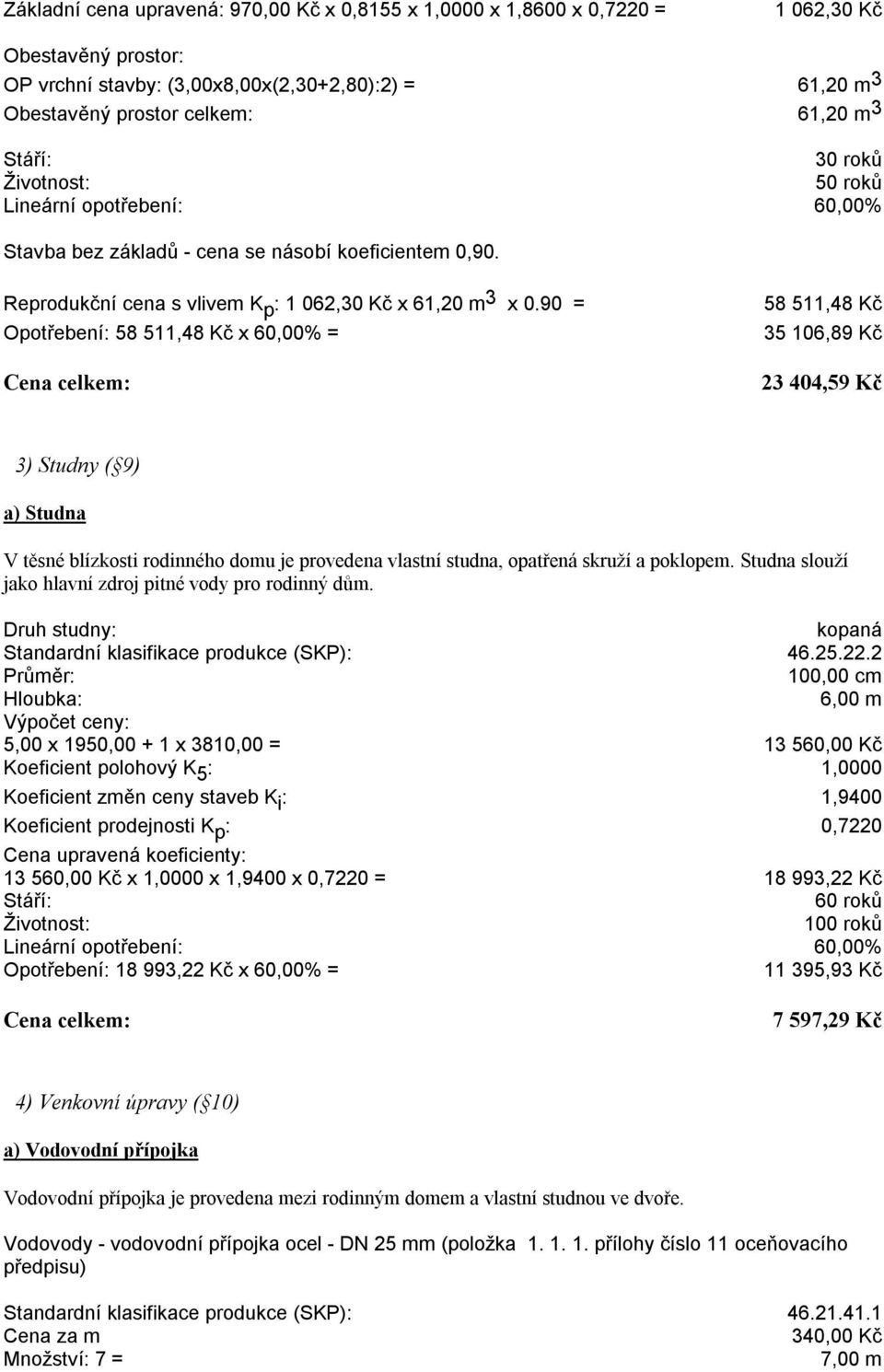 90 = Opotřebení: 58 511,48 Kč x 60,00% = 58 511,48 Kč 35 106,89 Kč 23 404,59 Kč 3) Studny ( 9) a) Studna V těsné blízkosti rodinného domu je provedena vlastní studna, opatřená skruží a poklopem.