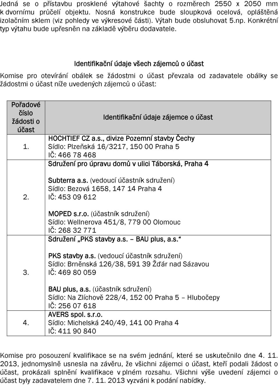 Identifikační údaje všech zájemců o účast Komise pro otevírání obálek se žádostmi o účast převzala od zadavatele obálky se žádostmi o účast níže uvedených zájemců o účast: žádosti o účast 1. 2.