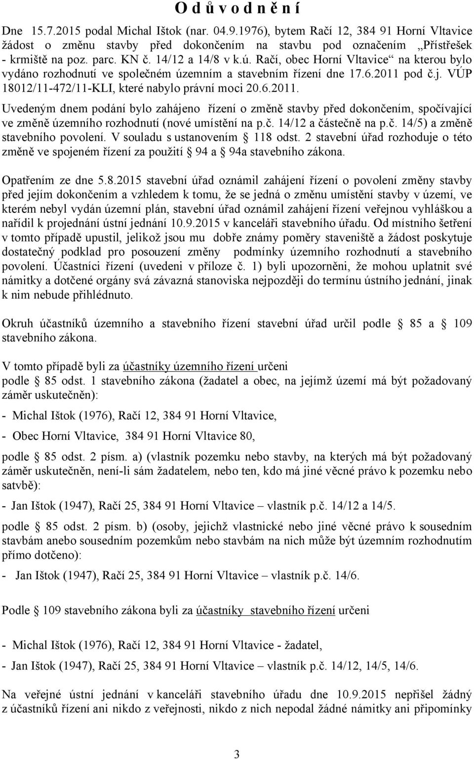 VÚP 18012/11-472/11-KLI, které nabylo právní moci 20.6.2011. Uvedeným dnem podání bylo zahájeno řízení o změně stavby před dokončením, spočívající ve změně územního rozhodnutí (nové umístění na p.č. 14/12 a částečně na p.