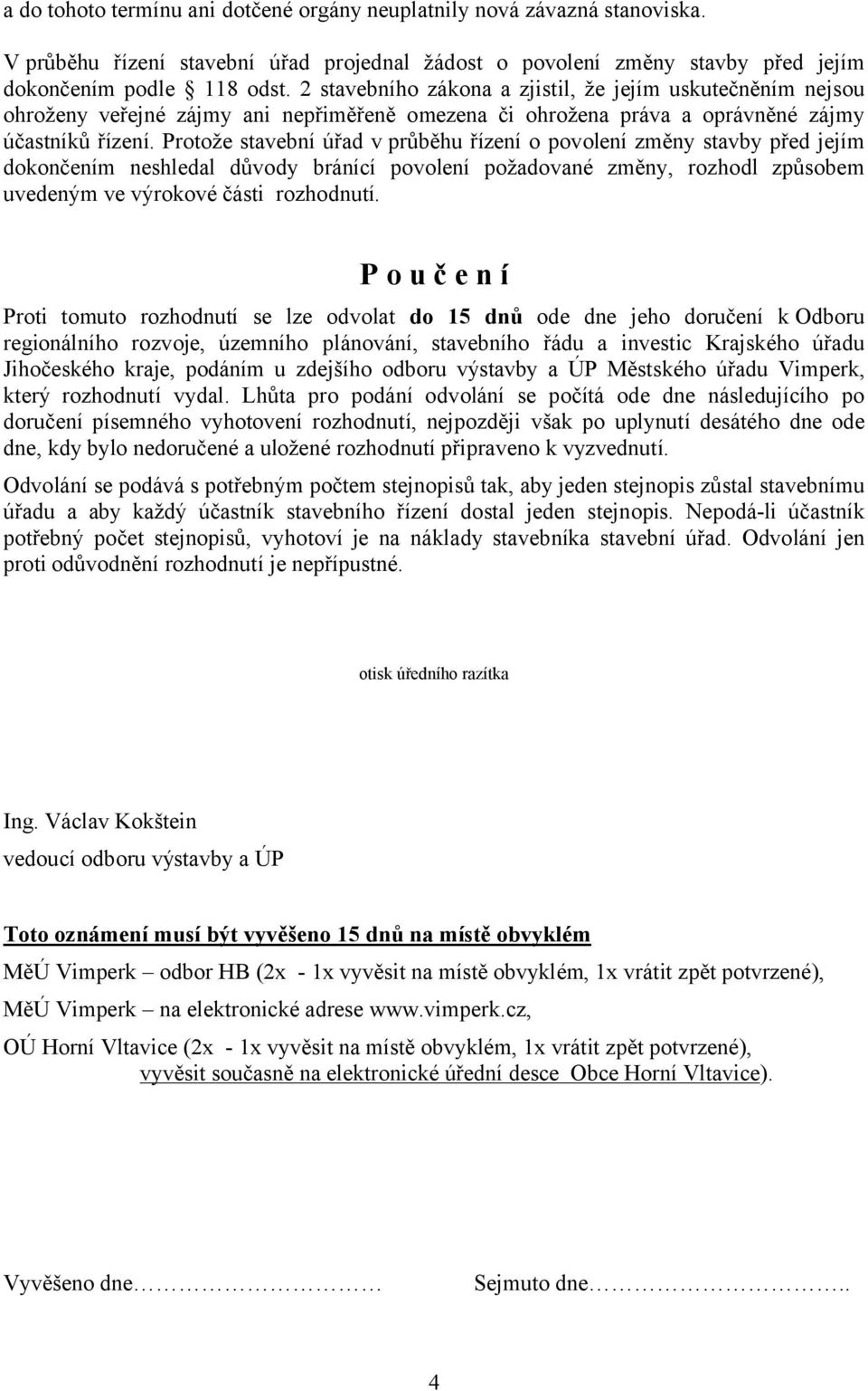 Protože stavební úřad v průběhu řízení o povolení změny stavby před jejím dokončením neshledal důvody bránící povolení požadované změny, rozhodl způsobem uvedeným ve výrokové části rozhodnutí.