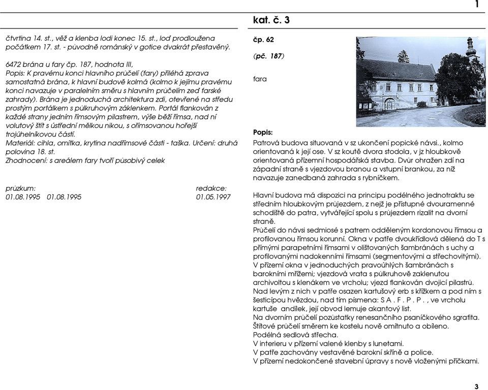 farské zahrady). Brána je jednoduchá architektura zdi, otevøené na støedu prostým portálkem s pùlkruhovým záklenkem.