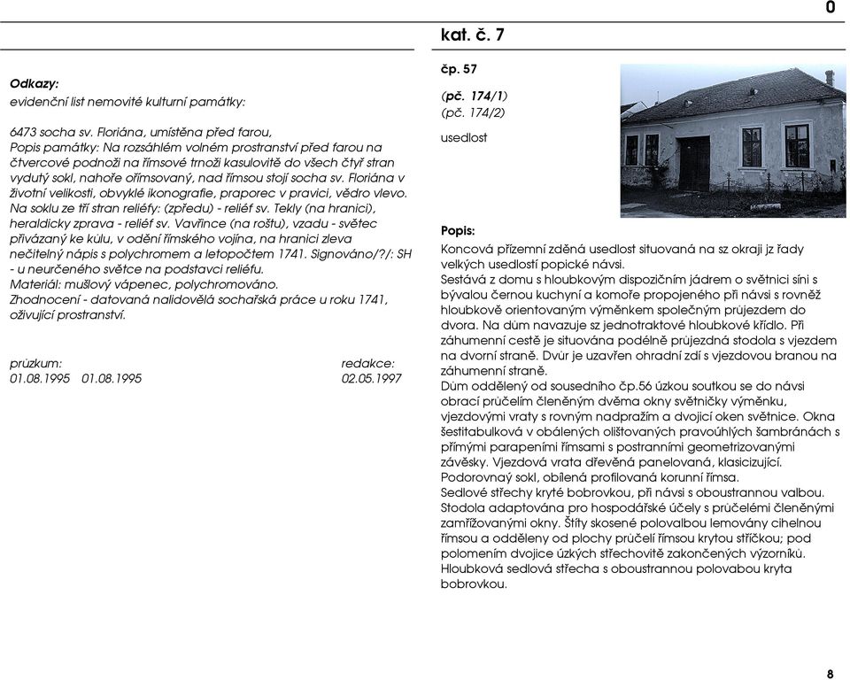 øímsou stojí socha sv. Floriána v životní velikosti, obvyklé ikonografie, praporec v pravici, vìdro vlevo. Na soklu ze tøí stran reliéfy: (zpøedu) - reliéf sv.