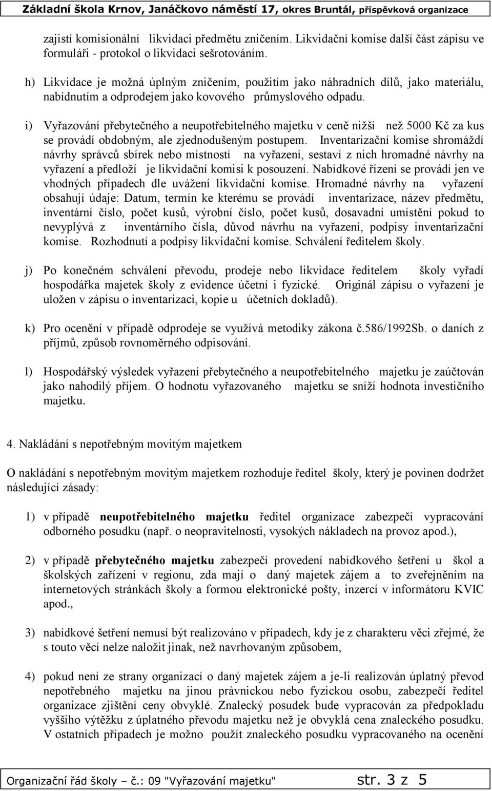 i) Vyřazování přebytečného a neupotřebitelného majetku v ceně nižší než 5000 za kus se provádí obdobným, ale zjednodušeným postupem.