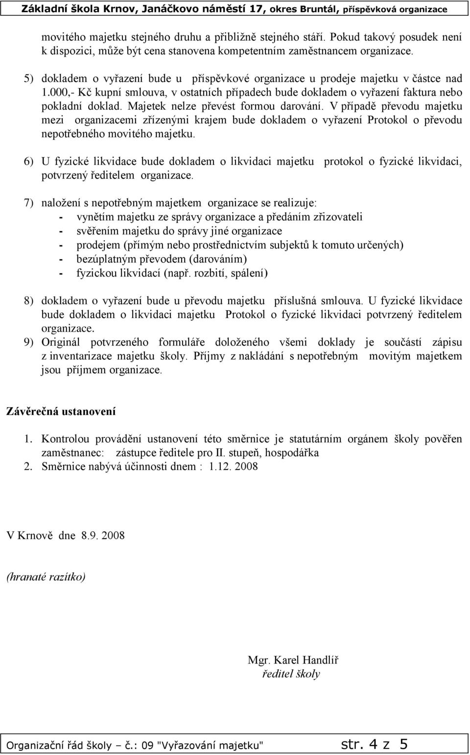 Majetek nelze převést formou darování. V případě převodu majetku mezi organizacemi zřízenými krajem bude dokladem o vyřazení Protokol o převodu nepotřebného movitého majetku.