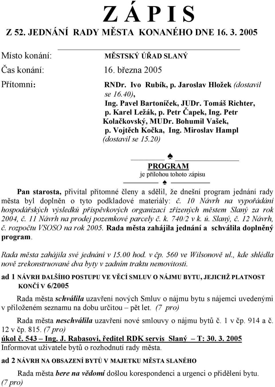 20) PROGRAM je přílohou tohoto zápisu Pan starosta, přivítal přítomné členy a sdělil, že dnešní program jednání rady města byl doplněn o tyto podkladové materiály: č.