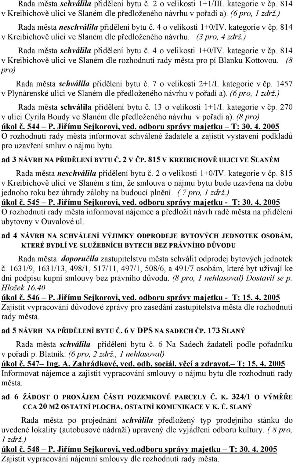 4 o velikosti 1+0/IV. kategorie v čp. 814 v Kreibichově ulici ve Slaném dle rozhodnutí rady města pro pí Blanku Kottovou. (8 pro) Rada města schválila přidělení bytu č. 7 o velikosti 2+1/I.