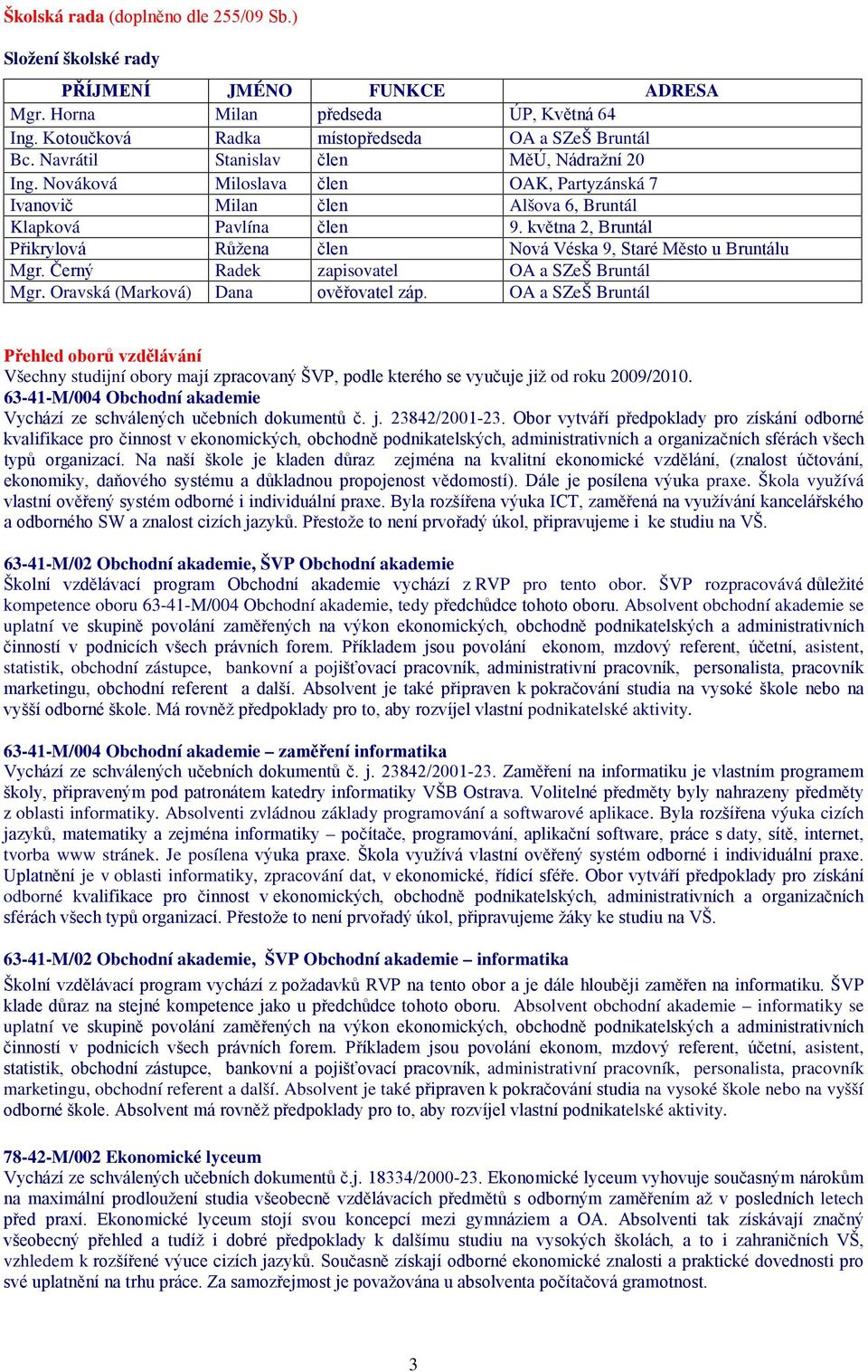 května 2, Bruntál Přikrylová Růžena člen Nová Véska 9, Staré Město u Bruntálu Mgr. Černý Radek zapisovatel OA a SZeŠ Bruntál Mgr. Oravská (Marková) Dana ověřovatel záp.