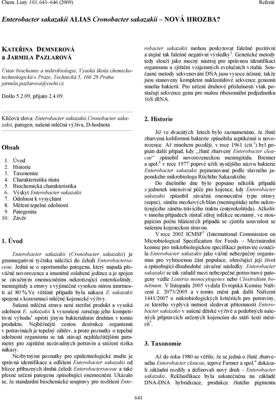 přijato 2.4.09. Enterobacter sakazakii (Cronobacter sakazakii) je gramnegativní tyčinka náležící do čeledi Enterobacteriaceae.