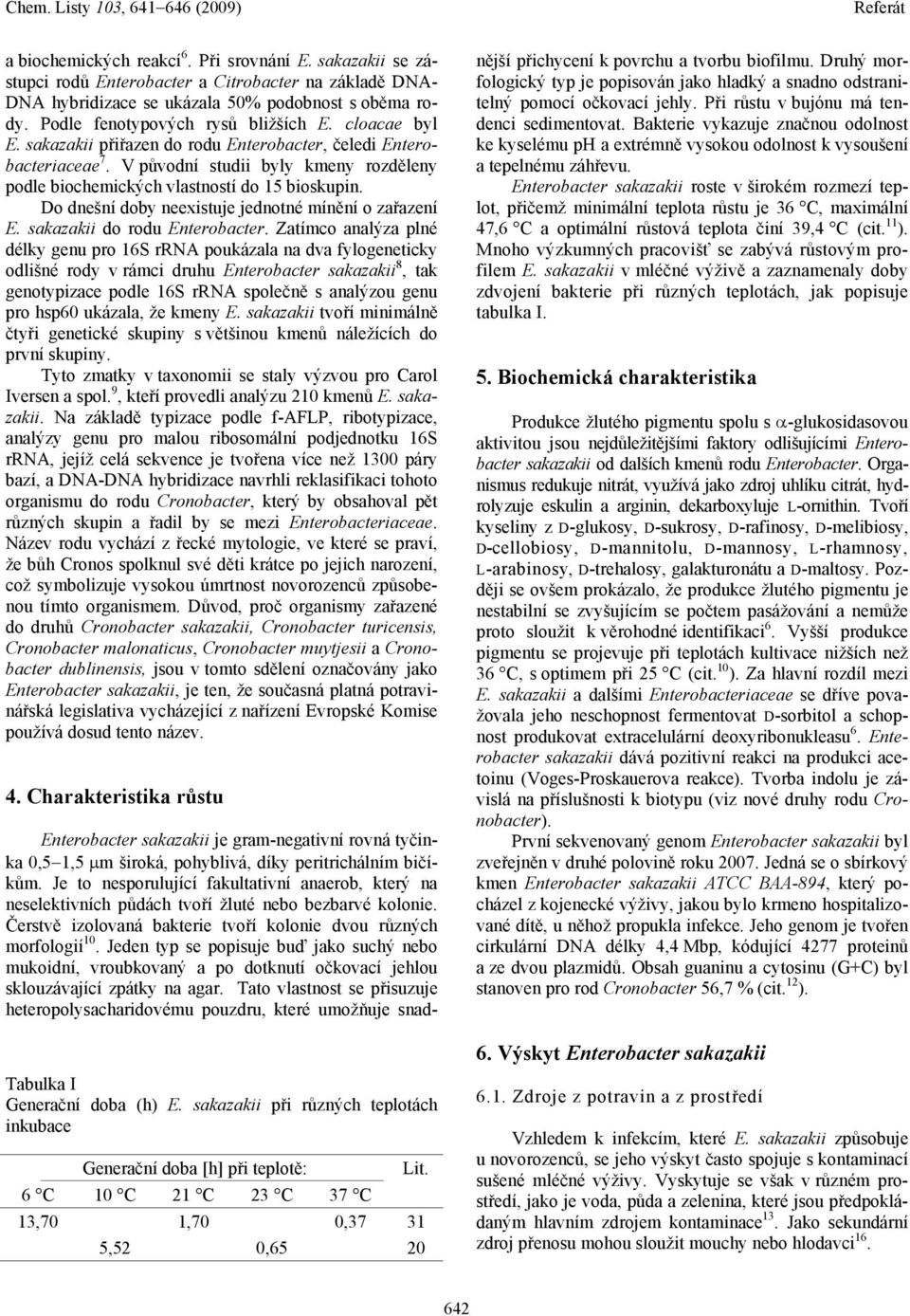 V původní studii byly kmeny rozděleny podle biochemických vlastností do 15 bioskupin. Do dnešní doby neexistuje jednotné mínění o zařazení E. sakazakii do rodu Enterobacter.