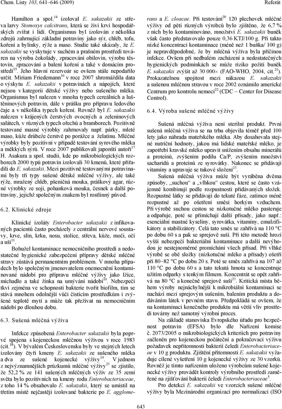 sakazakii se vyskytuje v suchém a prašném prostředí továren na výrobu čokolády, zpracování obilovin, výrobu těstovin, zpracování a balení koření a také v domácím prostředí 15.