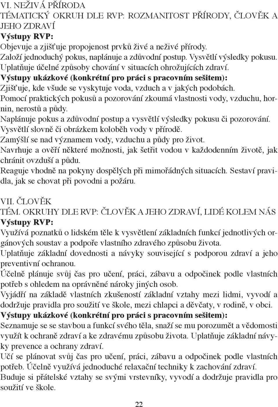 Pomocí praktických pokusů a pozorování zkoumá vlastnosti vody, vzduchu, hornin, nerostů a půdy. Naplánuje pokus a zdůvodní postup a vysvětlí výsledky pokusu či pozorování.