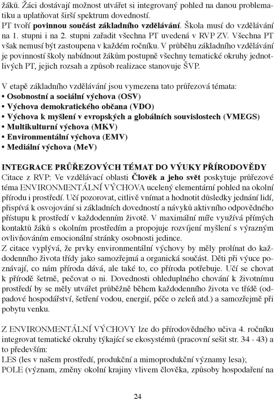 V průběhu základního vzdělávání je povinností školy nabídnout žákům postupně všechny tematické okruhy jednotlivých PT, jejich rozsah a způsob realizace stanovuje ŠVP.