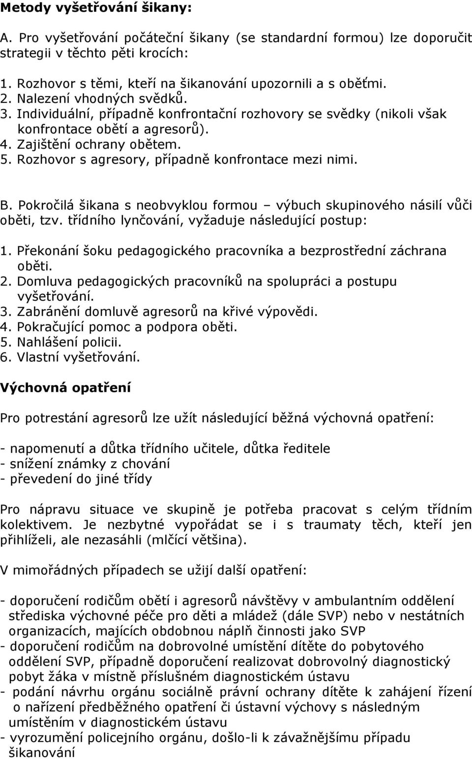 Rozhovor s agresory, případně konfrontace mezi nimi. B. Pokročilá šikana s neobvyklou formou výbuch skupinového násilí vůči oběti, tzv. třídního lynčování, vyžaduje následující postup: 1.