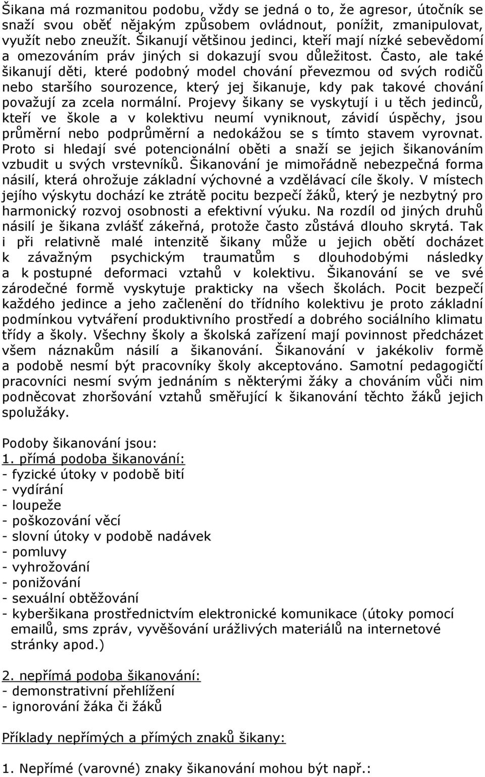 Často, ale také šikanují děti, které podobný model chování převezmou od svých rodičů nebo staršího sourozence, který jej šikanuje, kdy pak takové chování považují za zcela normální.