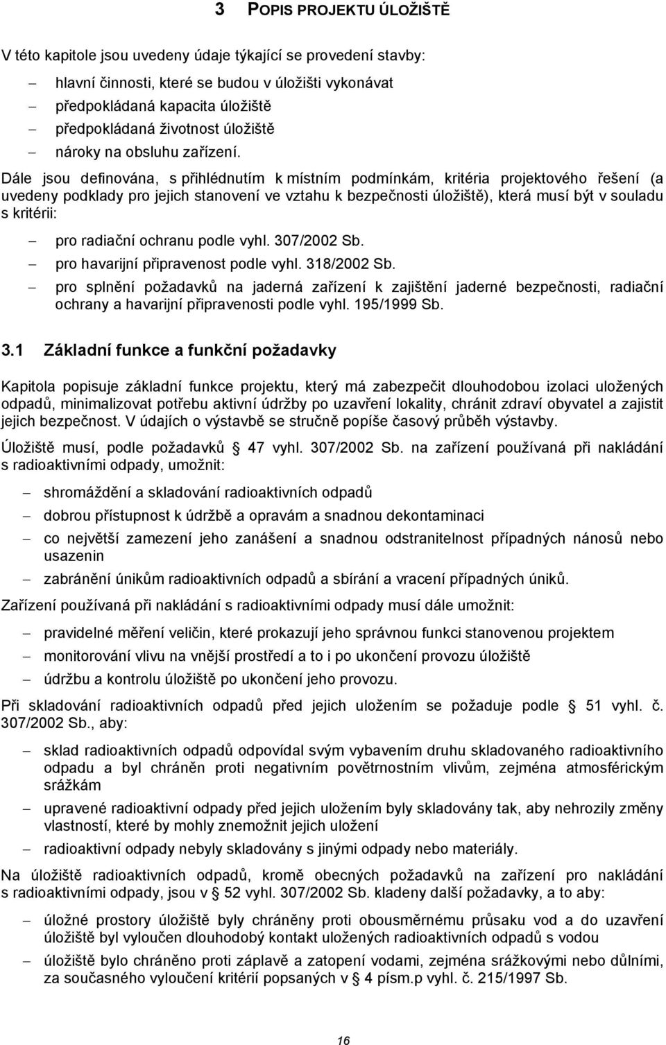 Dále jsou definována, s přihlédnutím k místním podmínkám, kritéria projektového řešení (a uvedeny podklady pro jejich stvení ve vztahu k bezpečnosti úložiště), která musí být v souladu s kritérii: