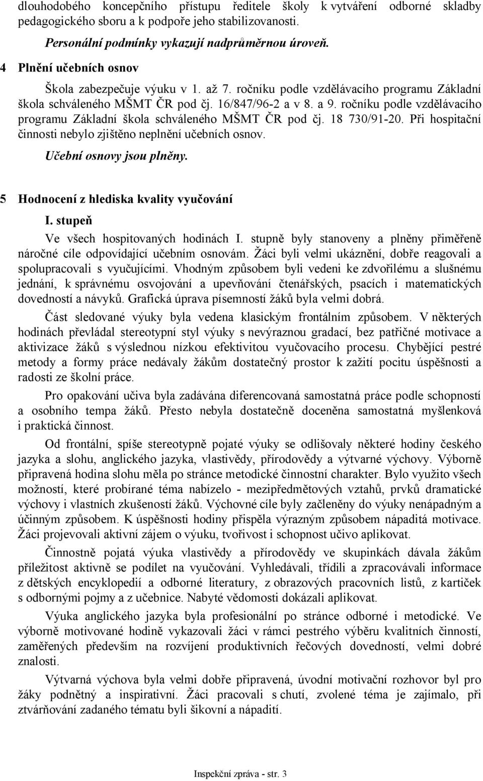 ročníku podle vzdělávacího programu Základní škola schváleného MŠMT ČR pod čj. 18 730/91-20. Při hospitační činnosti nebylo zjištěno neplnění učebních osnov. Učební osnovy jsou plněny.