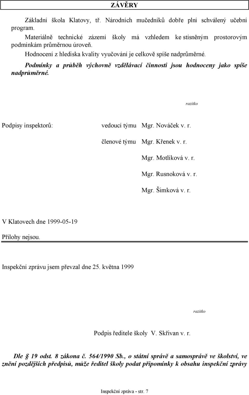 Nováček v. r. členové týmu Mgr. Křenek v. r. Mgr. Motlíková v. r. Mgr. Rusnoková v. r. Mgr. Šimková v. r. V Klatovech dne 1999-05-19 Přílohy nejsou. Inspekční zprávu jsem převzal dne 25.