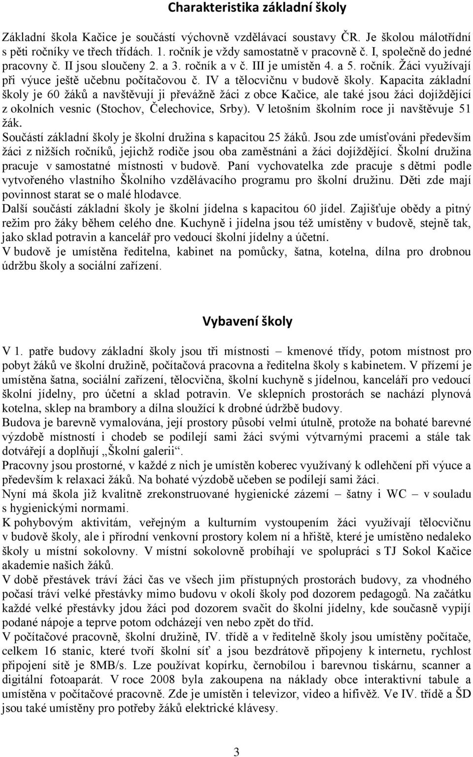 Kapacita základní školy je 60 žáků a navštěvují ji převážně žáci z obce Kačice, ale také jsou žáci dojíždějící z okolních vesnic (Stochov, Čelechovice, Srby).