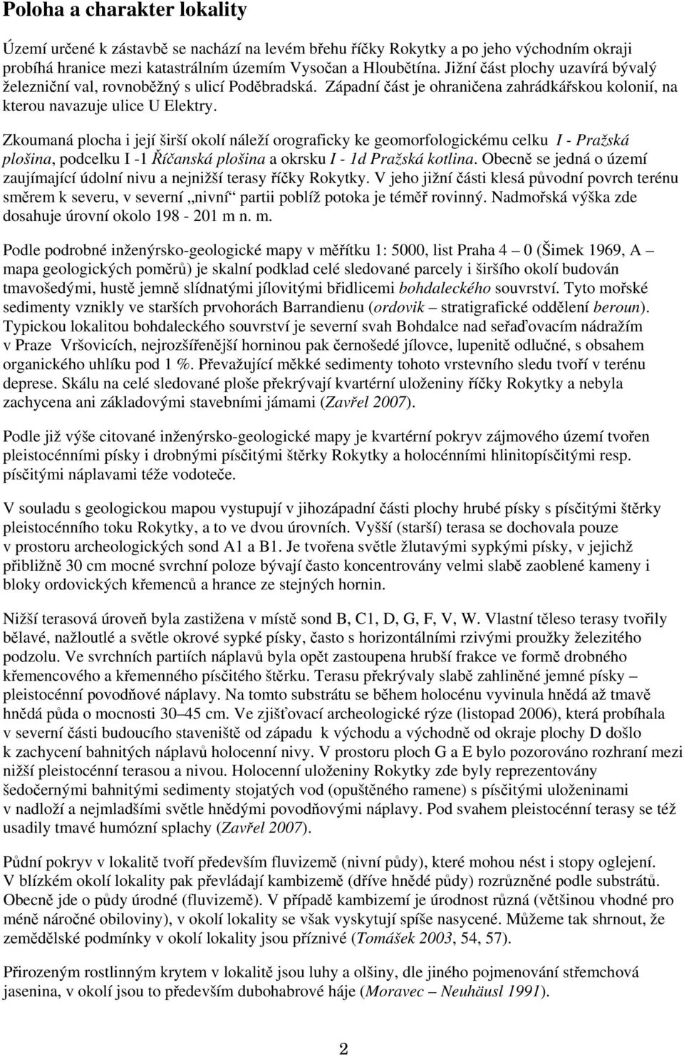 Zkoumaná plocha i její širší okolí náleží orograficky ke geomorfologickému celku I - Pražská plošina, podcelku I -1 Říčanská plošina a okrsku I - 1d Pražská kotlina.