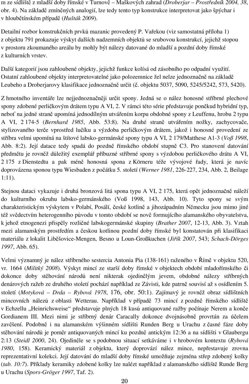 Vařekou (viz samostatná příloha 1) z objektu 791 prokazuje výskyt dalších nadzemních objektů se srubovou konstrukcí, jejichž stopou v prostoru zkoumaného areálu by mohly být nálezy datované do mladší