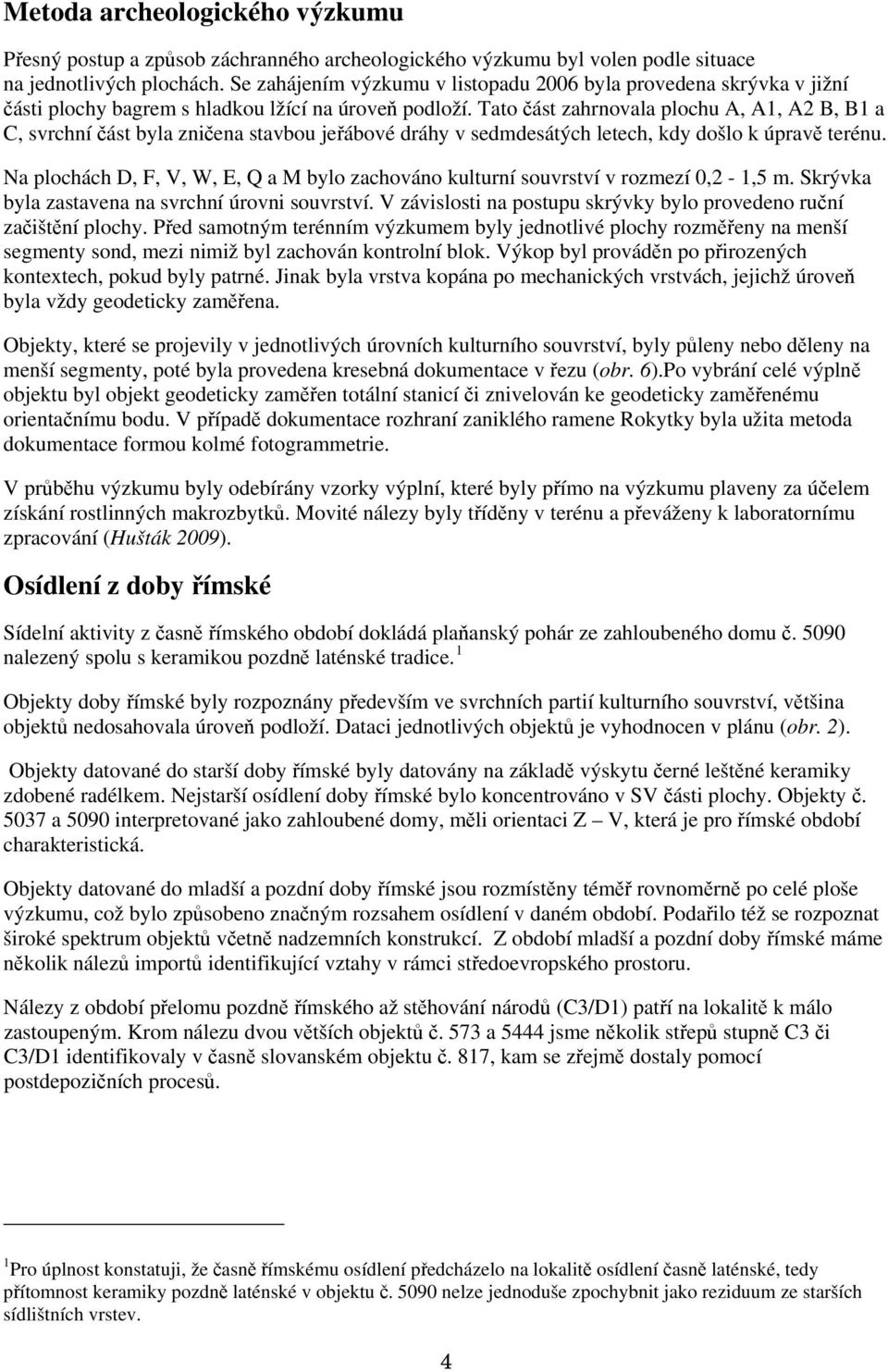 Tato část zahrnovala plochu A, A1, A2 B, B1 a C, svrchní část byla zničena stavbou jeřábové dráhy v sedmdesátých letech, kdy došlo k úpravě terénu.