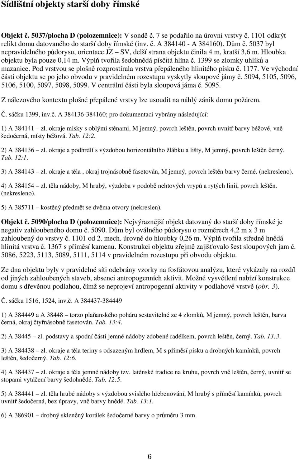 1399 se zlomky uhlíků a mazanice. Pod vrstvou se plošně rozprostírala vrstva přepáleného hlinitého písku č. 1177.