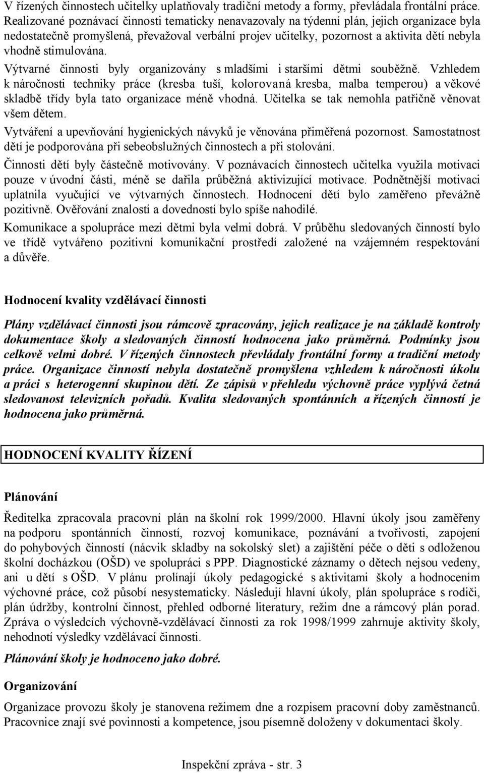 stimulována. Výtvarné činnosti byly organizovány s mladšími i staršími dětmi souběžně.