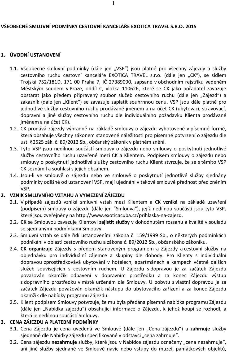 zavazuje obstarat jako předem připravený soubor služeb cestovního ruchu (dále jen Zájezd ) a zákazník (dále jen Klient ) se zavazuje zaplatit souhrnnou cenu.