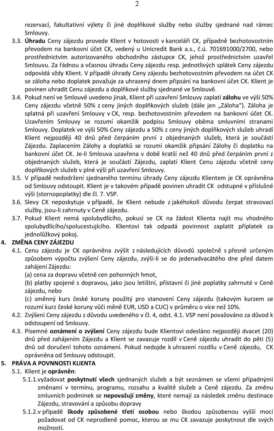 et CK, vedený u Unicredit Bank a.s., č.ú. 701691000/2700, nebo prostřednictvím autorizovaného obchodního zástupce CK, jehož prostřednictvím uzavřel Smlouvu.