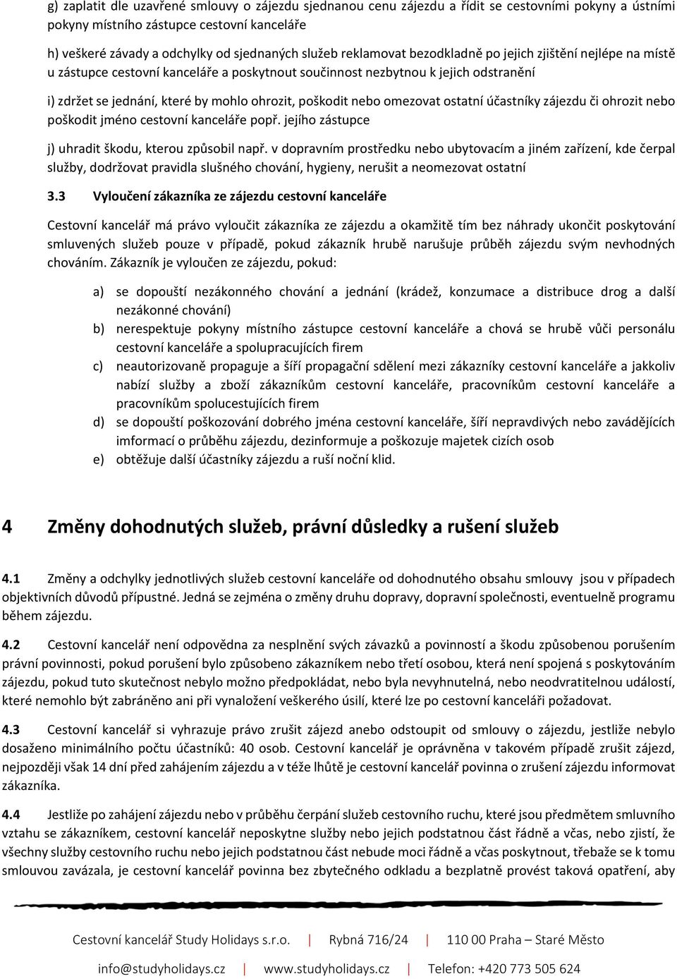 nebo omezovat ostatní účastníky zájezdu či ohrozit nebo poškodit jméno cestovní kanceláře popř. jejího zástupce j) uhradit škodu, kterou způsobil např.