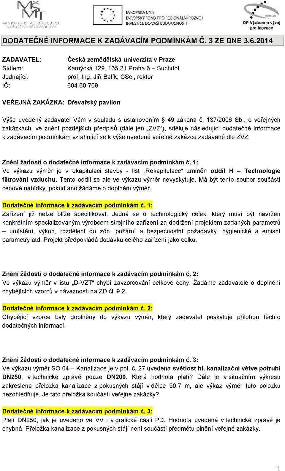 , o veřejných zakázkách, ve znění pozdějších předpisů (dále jen ZVZ ), sděluje následující dodatečné informace k zadávacím podmínkám vztahující se k výše uvedené veřejné zakázce zadávané dle ZVZ.