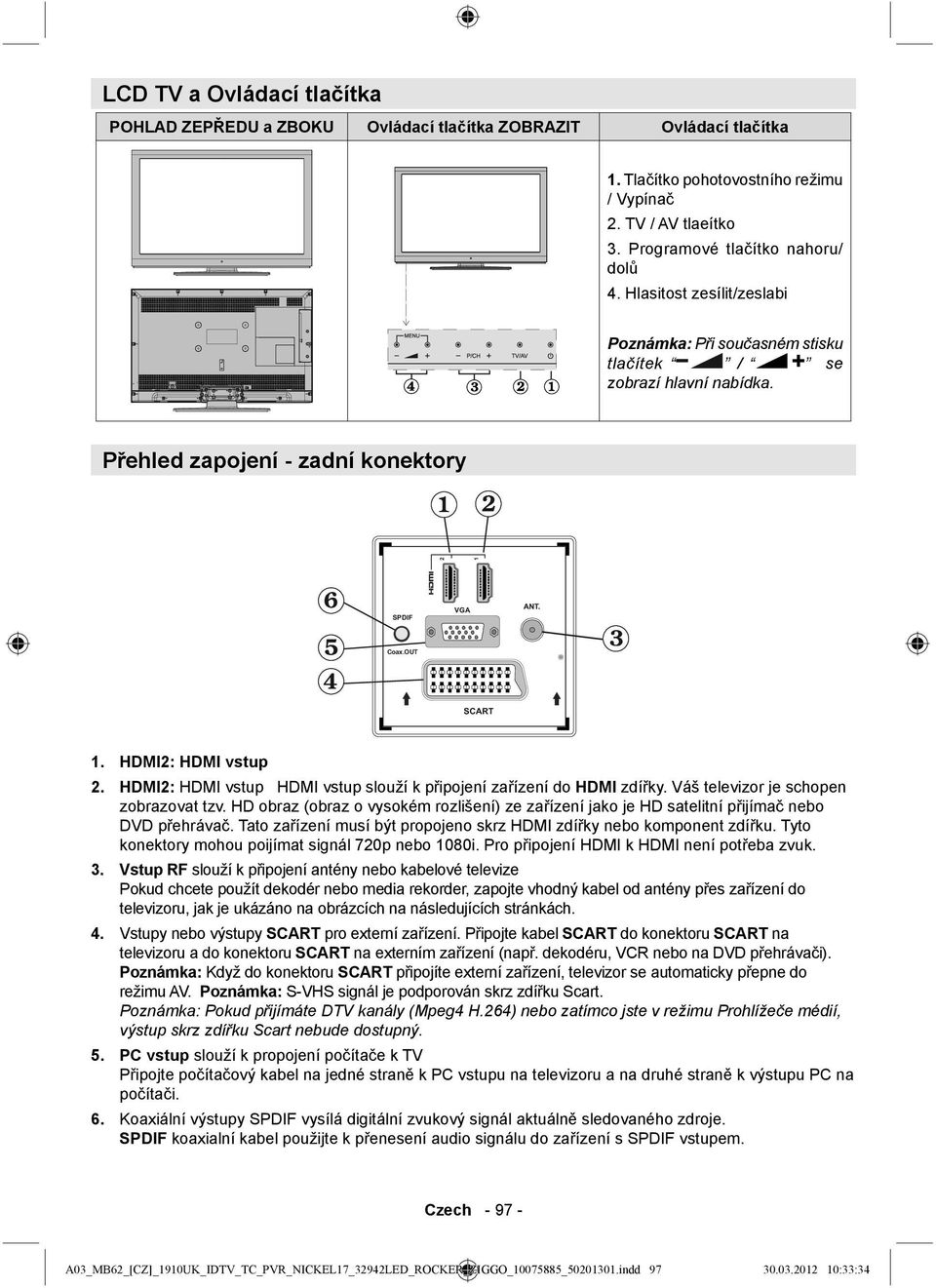 HDMI2: HDMI vstup HDMI vstup slouží k připojení zařízení do HDMI zdířky. Váš televizor je schopen zobrazovat tzv.