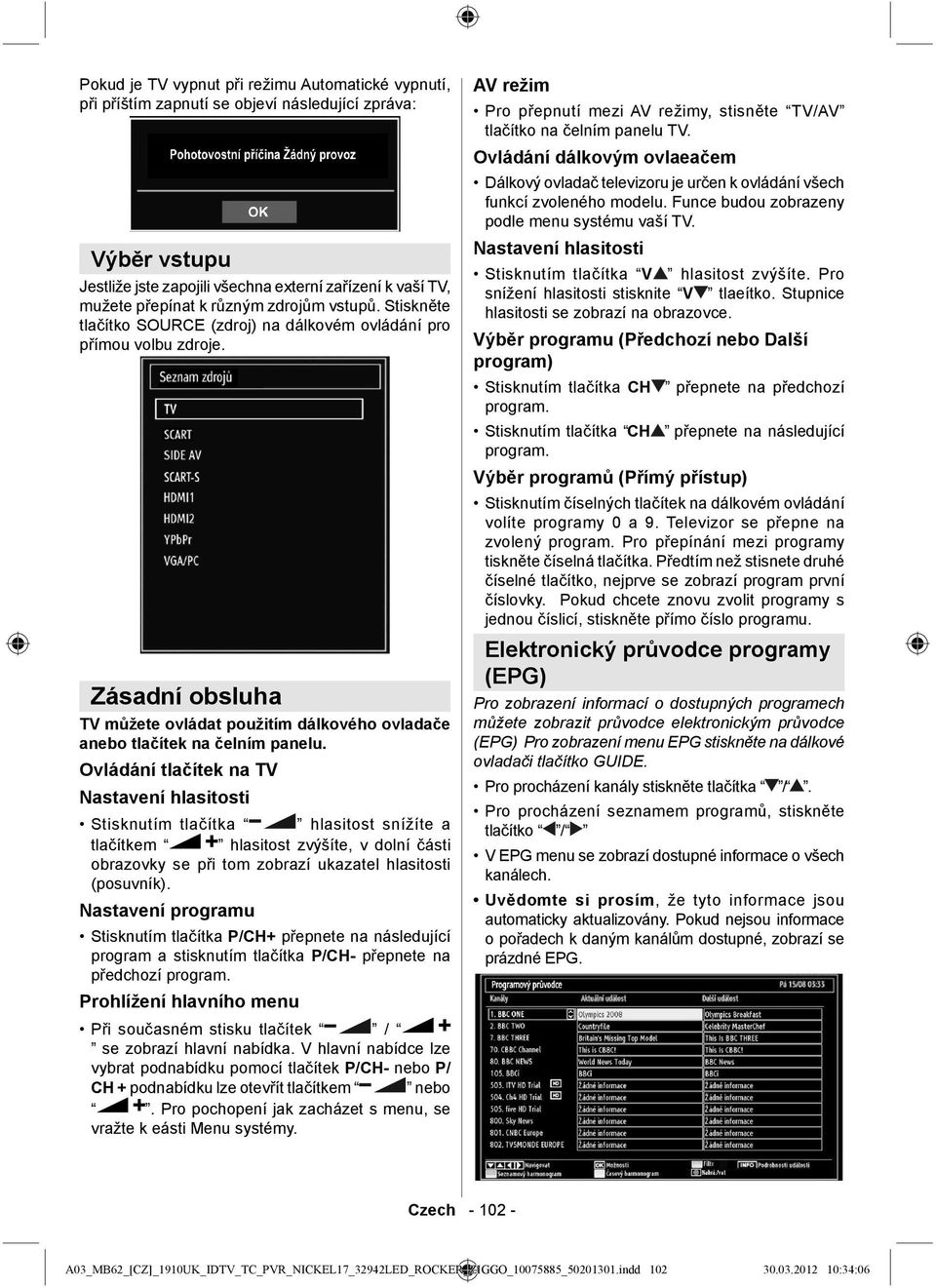 Ovládání tlačítek na TV Nastavení hlasitosti Stisknutím tlačítka hlasitost snížíte a tlačítkem hlasitost zvýšíte, v dolní části obrazovky se při tom zobrazí ukazatel hlasitosti (posuvník).