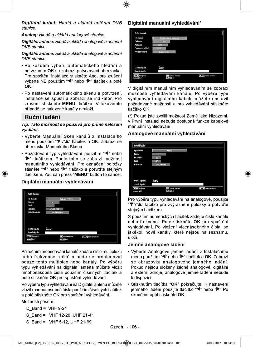 Pro spoštění instalace stiskněte Ano, pro zrušení vyberte NE použitím nebo tlačítek a poté OK. Po nastavení automatického skenu a potvrzení, instalace se spustí a zobrazí se indikátor.