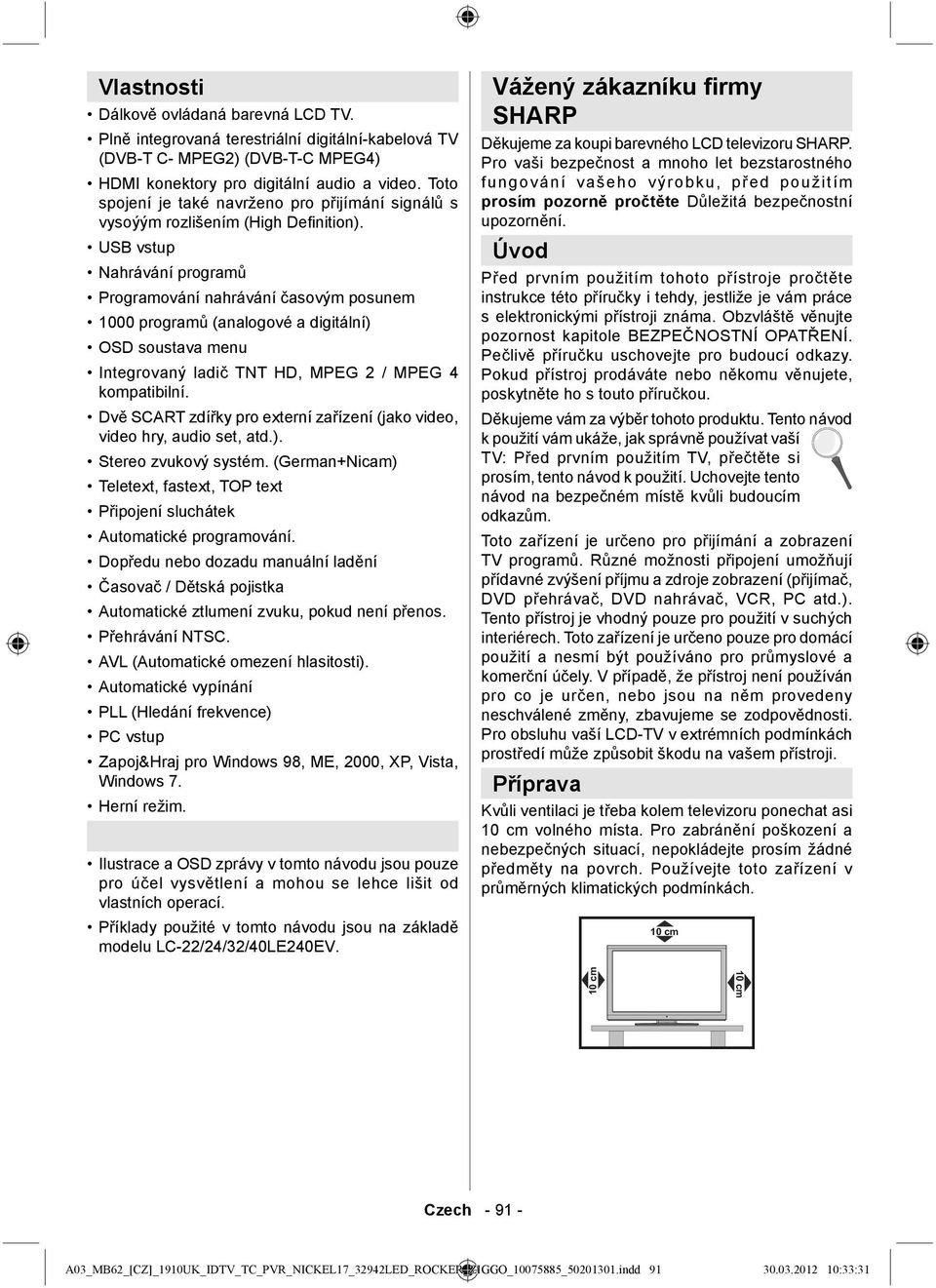 USB vstup Nahrávání programů Programování nahrávání časovým posunem 1000 programů (analogové a digitální) OSD soustava menu Integrovaný ladič TNT HD, MPEG 2 / MPEG 4 kompatibilní.