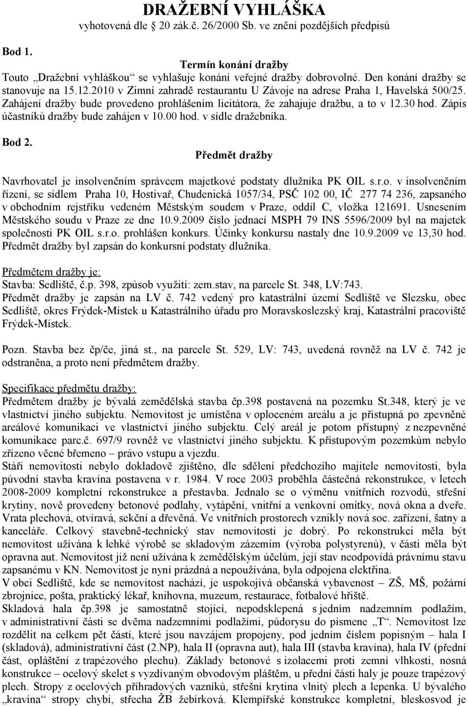 Zahájení dražby bude provedeno prohlášením licitátora, že zahajuje dražbu, a to v 12.30 hod. Zápis účastníků dražby bude zahájen v 10.00 hod. v sídle dražebníka. Bod 2.