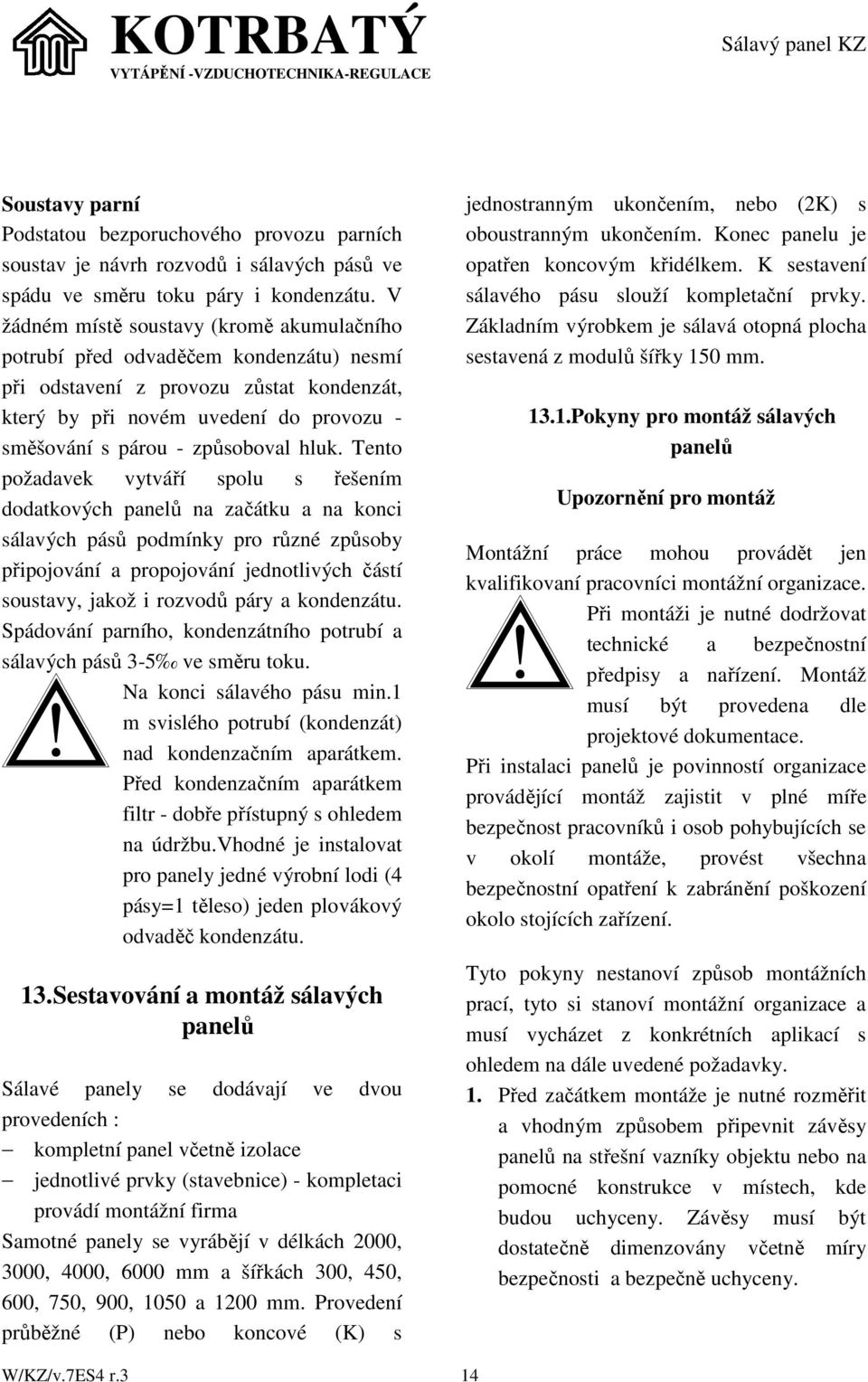 hluk. Tento požadavek vytváří spolu s řešením dodatkových panelů na začátku a na konci sálavých pásů podmínky pro různé způsoby připojování a propojování jednotlivých částí soustavy, jakož i rozvodů