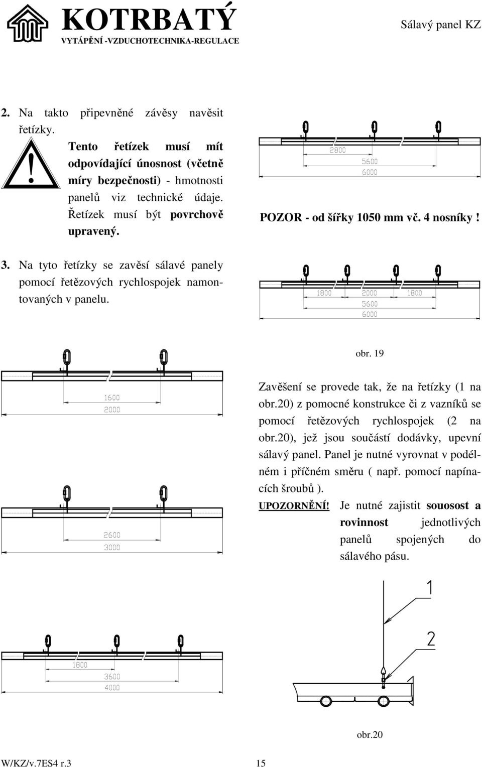 19 Zavěšení se provede tak, že na řetízky (1 na obr.20) z pomocné konstrukce či z vazníků se pomocí řetězových rychlospojek (2 na obr.