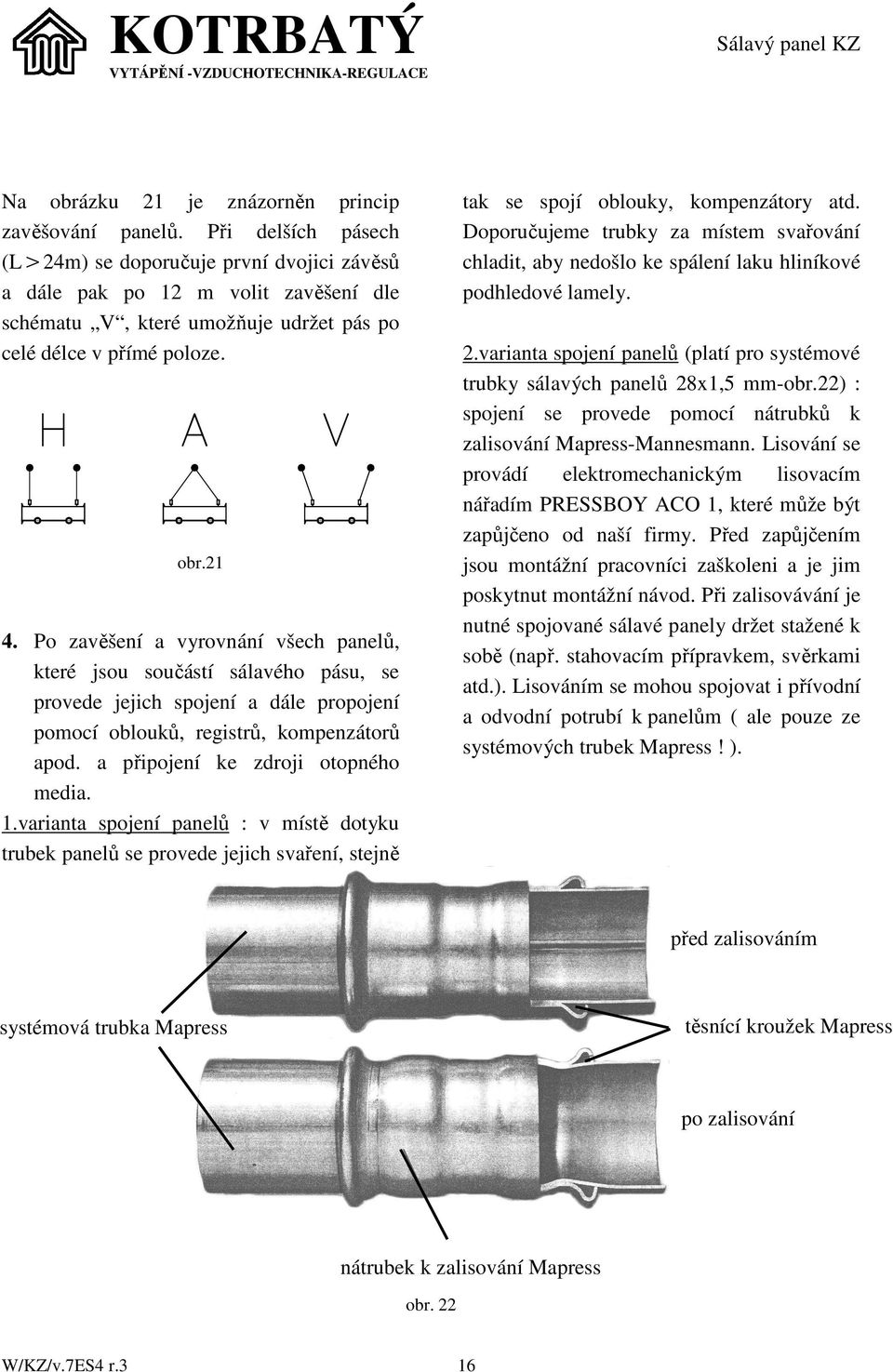 Po zavěšení a vyrovnání všech panelů, které jsou součástí sálavého pásu, se provede jejich spojení a dále propojení pomocí oblouků, registrů, kompenzátorů apod. a připojení ke zdroji otopného media.